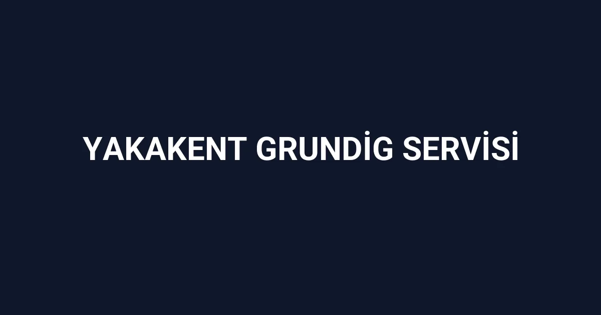Yakakent Grundig Servisi